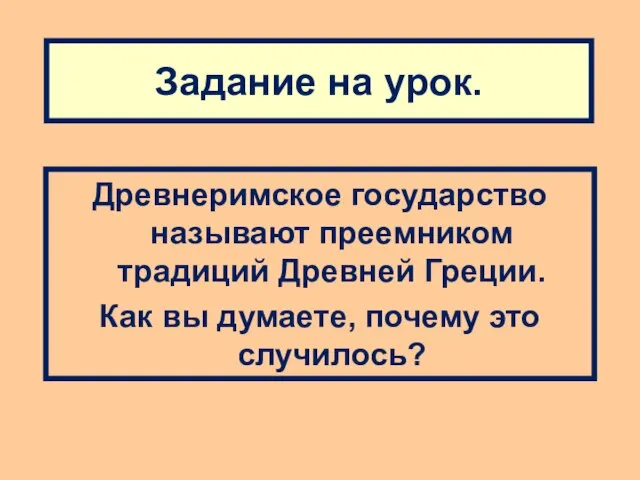 Задание на урок. Древнеримское государство называют преемником традиций Древней Греции. Как вы думаете, почему это случилось?