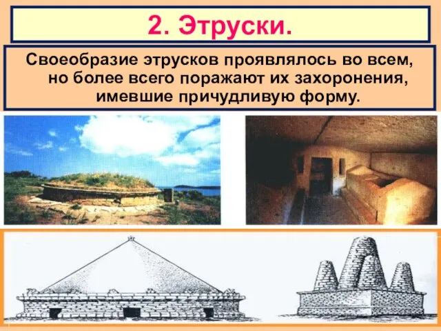 Своеобразие этрусков проявлялось во всем, но более всего поражают их захоронения, имевшие причудливую форму. 2. Этруски.