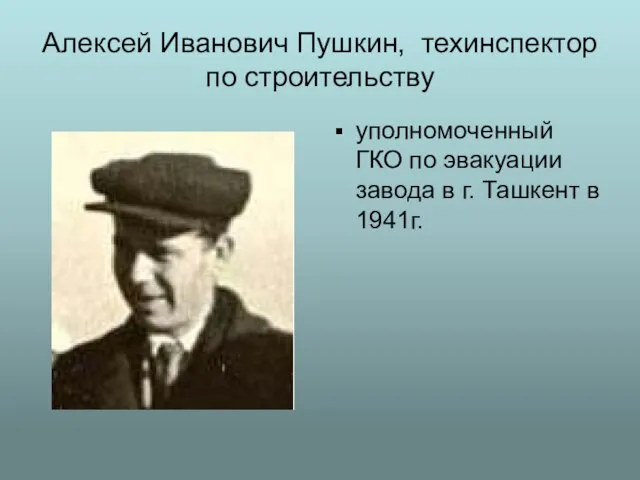 Алексей Иванович Пушкин, техинспектор по строительству уполномоченный ГКО по эвакуации завода в г. Ташкент в 1941г.