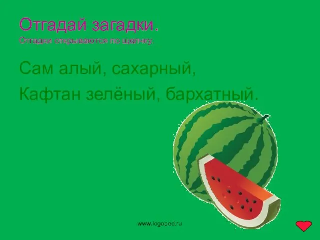 www.logoped.ru Отгадай загадки. Отгадки открываются по щелчку. Сам алый, сахарный, Кафтан зелёный, бархатный.