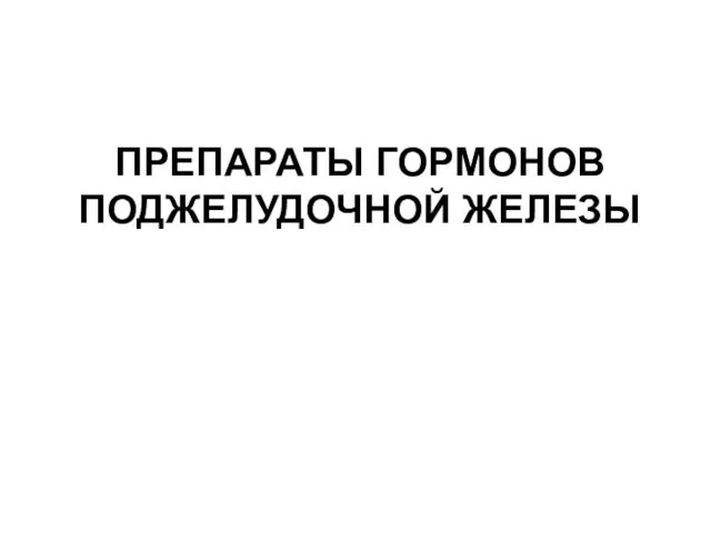 ПРЕПАРАТЫ ГОРМОНОВ ПОДЖЕЛУДОЧНОЙ ЖЕЛЕЗЫ