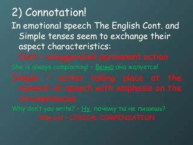 2) Connotation! In emotional speech The English Cont. and Simple tenses