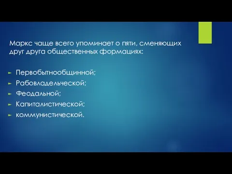 Маркс чаще всего упоминает о пяти, сменяющих друг друга общественных формациях: Первобытнообщинной; Рабовладельческой; Феодальной; Капиталистической; коммунистической.