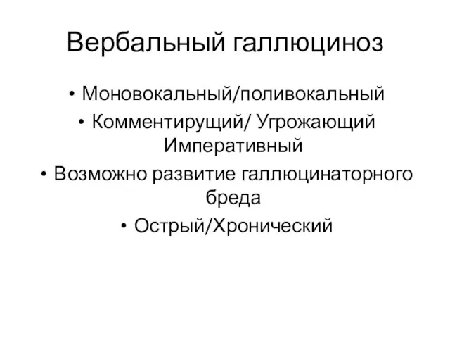 Вербальный галлюциноз Моновокальный/поливокальный Комментирущий/ Угрожающий Императивный Возможно развитие галлюцинаторного бреда Острый/Хронический