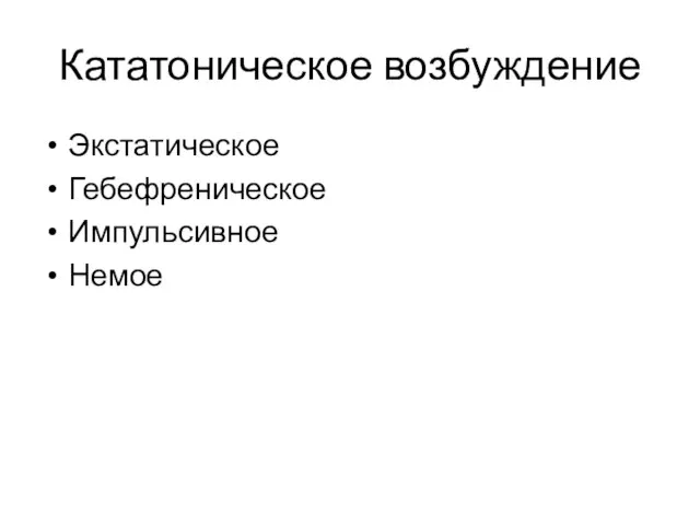 Кататоническое возбуждение Экстатическое Гебефреническое Импульсивное Немое