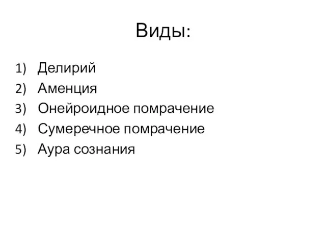 Виды: Делирий Аменция Онейроидное помрачение Сумеречное помрачение Аура сознания