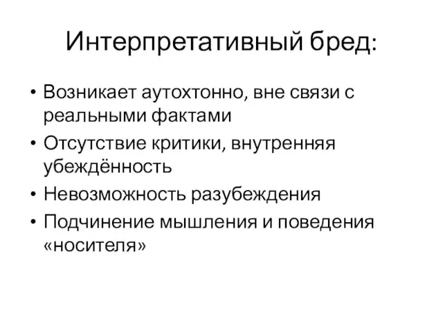 Интерпретативный бред: Возникает аутохтонно, вне связи с реальными фактами Отсутствие критики,