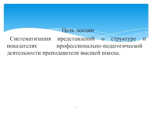 Цель лекции Систематизация представлений о структуре и показателях профессионально-педагогической деятельности преподавателя высшей школы.