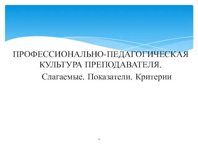 ПРОФЕССИОНАЛЬНО-ПЕДАГОГИЧЕСКАЯ КУЛЬТУРА ПРЕПОДАВАТЕЛЯ. Слагаемые. Показатели. Критерии