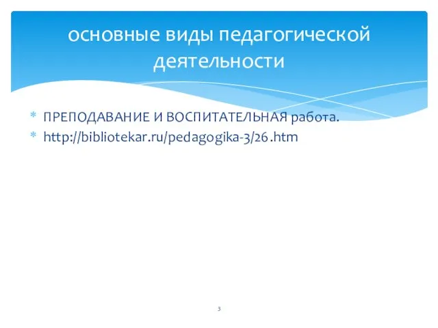 ПРЕПОДАВАНИЕ И ВОСПИТАТЕЛЬНАЯ работа. http://bibliotekar.ru/pedagogika-3/26.htm основные виды педагогической деятельно­сти