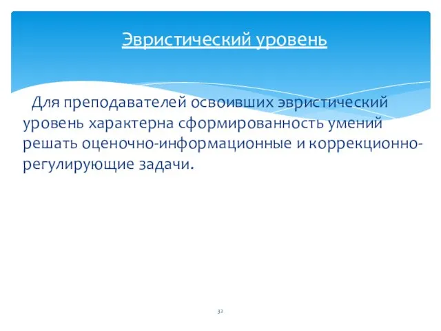 Для преподавателей освоивших эвристический уровень характерна сформированность умений решать оценочно-информационные и коррекционно-регулирующие задачи. Эвристический уровень