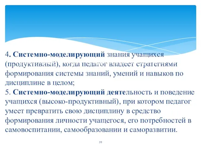 4. Системно-моделирующий знания учащихся (продуктивный), когда педагог владеет стратегиями формирования системы