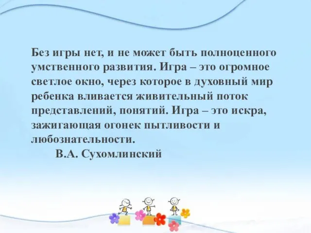 Без игры нет, и не может быть полноценного умственного развития. Игра