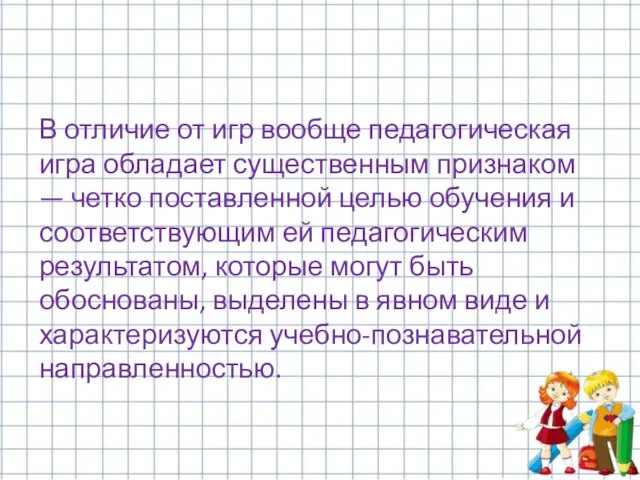 В отличие от игр вообще педагогическая игра обладает существенным признаком —