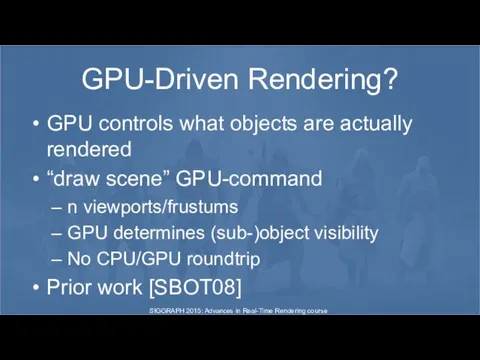 GPU-Driven Rendering? GPU controls what objects are actually rendered “draw scene”