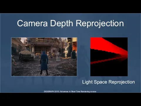 Camera Depth Reprojection Light Space Reprojection SIGGRAPH 2015: Advances in Real-Time Rendering course