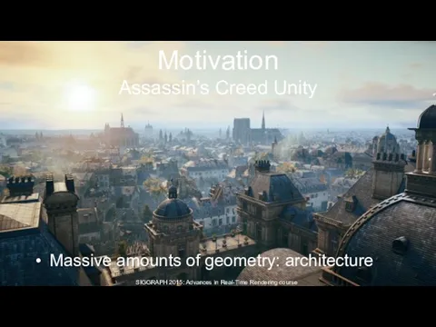 Massive amounts of geometry: architecture Motivation Assassin’s Creed Unity SIGGRAPH 2015: Advances in Real-Time Rendering course
