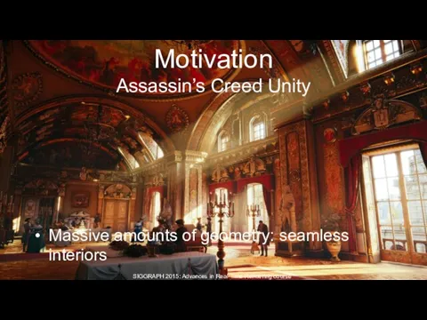 Motivation Assassin’s Creed Unity Massive amounts of geometry: seamless interiors SIGGRAPH