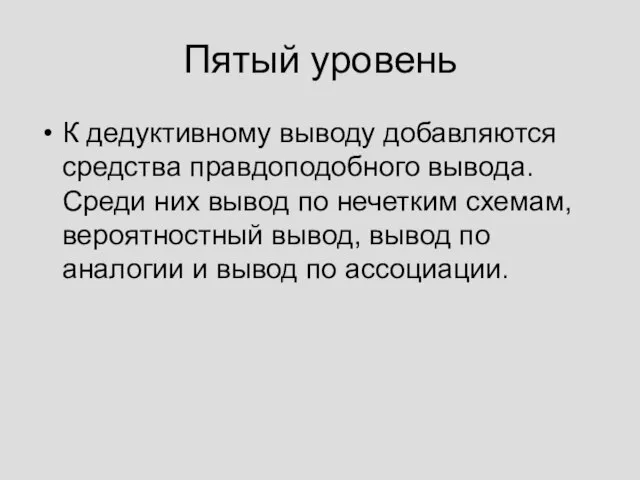 Пятый уровень К дедуктивному выводу добавляются средства правдоподобного вывода. Среди них