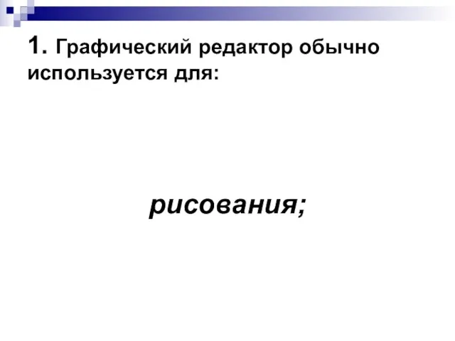 1. Графический редактор обычно используется для: рисования;