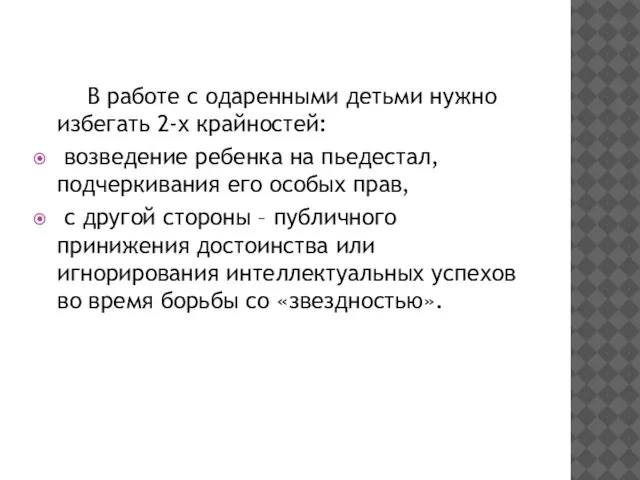 В работе с одаренными детьми нужно избегать 2-х крайностей: возведение ребенка