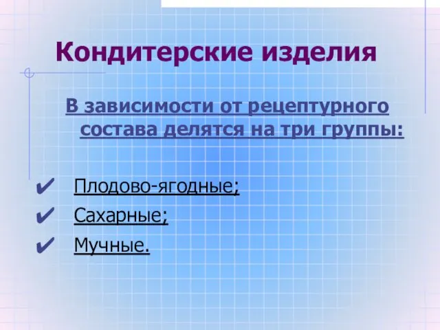 Кондитерские изделия В зависимости от рецептурного состава делятся на три группы: Плодово-ягодные; Сахарные; Мучные.