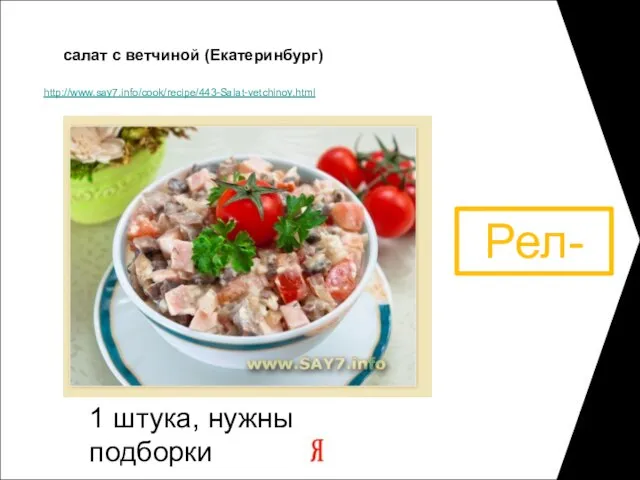 http://www.say7.info/cook/recipe/443-Salat-vetchinoy.html салат с ветчиной (Екатеринбург) 1 штука, нужны подборки Рел-