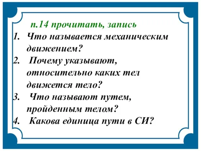 п.14 прочитать, запись Что называется механическим движением? Почему указывают, относительно каких