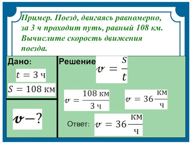 Пример. Поезд, двигаясь равномерно, за 3 ч проходит путь, равный 108 км. Вычислите скорость движения поезда.