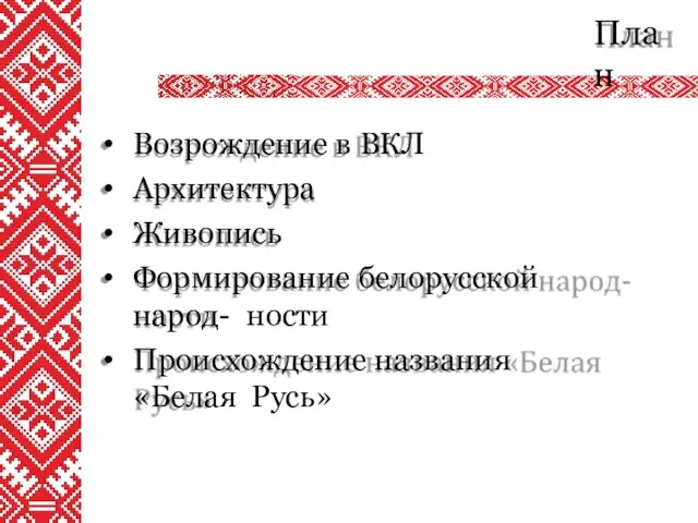 План Возрождение в ВКЛ Архитектура Живопись Формирование белорусской народ- ности Происхождение названия «Белая Русь»