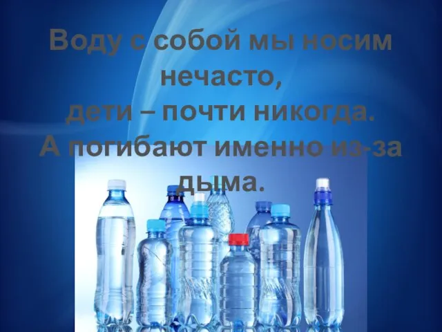 Воду с собой мы носим нечасто, дети – почти никогда. А погибают именно из-за дыма.