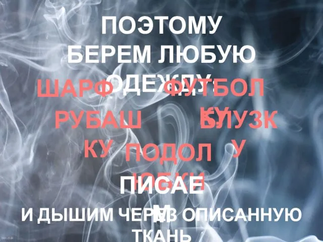 ПОЭТОМУ БЕРЕМ ЛЮБУЮ ОДЕЖДУ: ШАРФ ФУТБОЛКУ РУБАШКУ БЛУЗКУ ПОДОЛ ЮБКИ ПИСАЕМ И ДЫШИМ ЧЕРЕЗ ОПИСАННУЮ ТКАНЬ