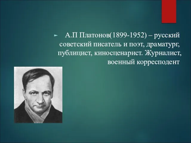 А.П Платонов(1899-1952) – русский советский писатель и поэт, драматург, публицист, киносценарист. Журналист, военный корресподент