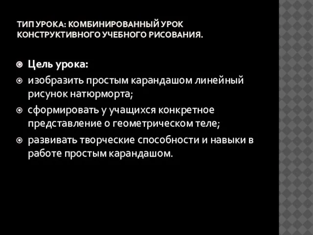 ТИП УРОКА: КОМБИНИРОВАННЫЙ УРОК КОНСТРУКТИВНОГО УЧЕБНОГО РИСОВАНИЯ. Цель урока: изобразить простым