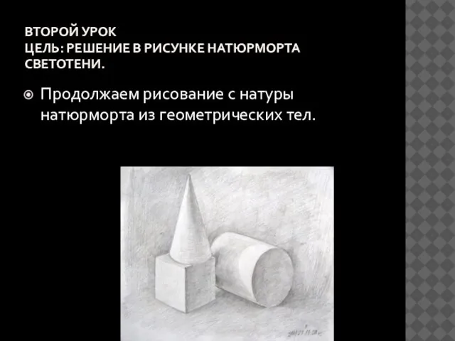 ВТОРОЙ УРОК ЦЕЛЬ: РЕШЕНИЕ В РИСУНКЕ НАТЮРМОРТА СВЕТОТЕНИ. Продолжаем рисование с натуры натюрморта из геометрических тел.