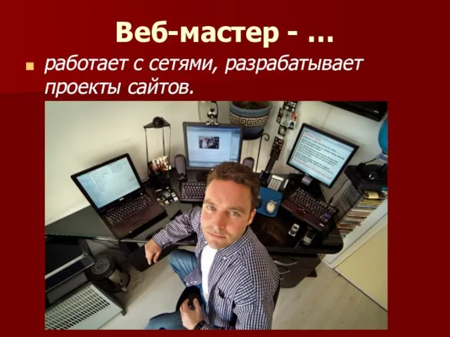 Веб-мастер - … работает с сетями, разрабатывает проекты сайтов.