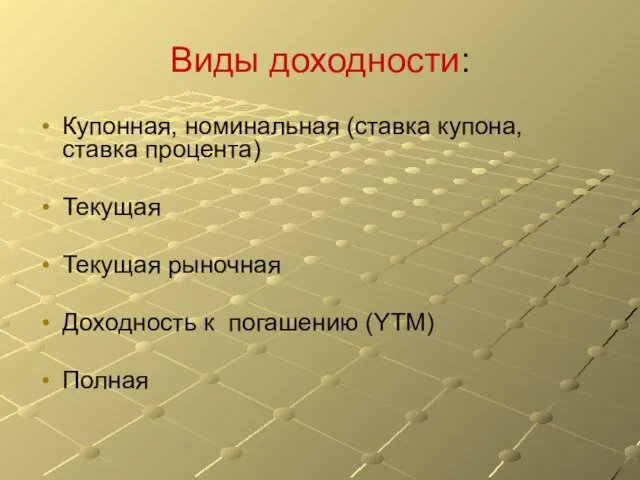 Виды доходности: Купонная, номинальная (ставка купона, ставка процента) Текущая Текущая рыночная Доходность к погашению (YTM) Полная