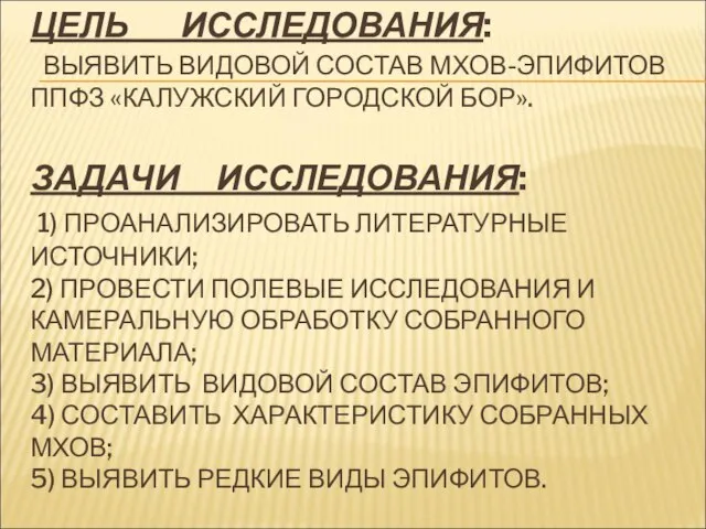 ЦЕЛЬ ИССЛЕДОВАНИЯ: ВЫЯВИТЬ ВИДОВОЙ СОСТАВ МХОВ-ЭПИФИТОВ ППФЗ «КАЛУЖСКИЙ ГОРОДСКОЙ БОР». ЗАДАЧИ