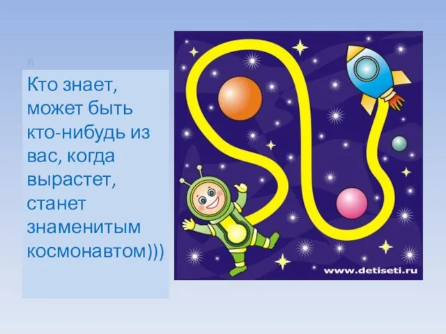 я Кто знает, может быть кто-нибудь из вас, когда вырастет, станет знаменитым космонавтом)))