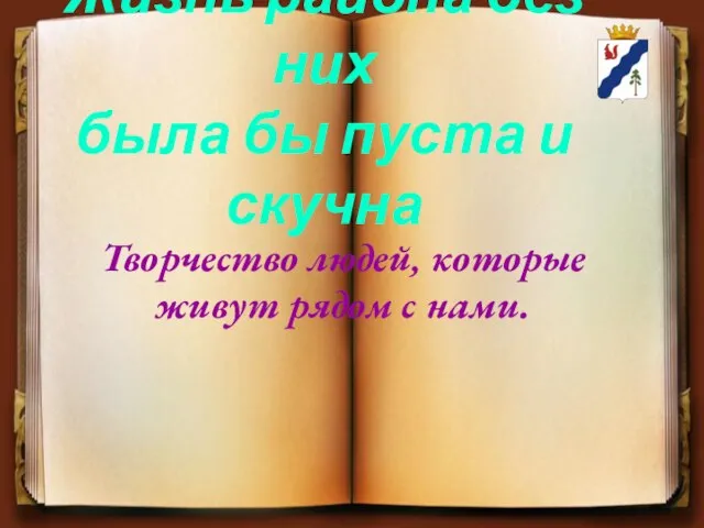 Жизнь района без них была бы пуста и скучна Творчество людей, которые живут рядом с нами.