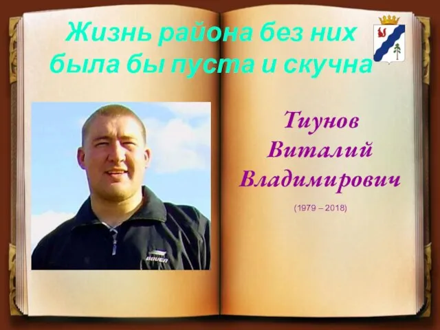 Тиунов Виталий Владимирович (1979 – 2018) Жизнь района без них была бы пуста и скучна