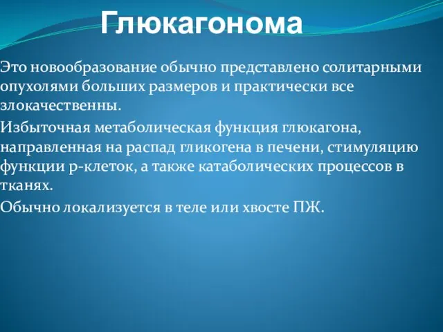 Глюкагонома Это новообразование обычно представлено солитарными опухолями больших размеров и практически