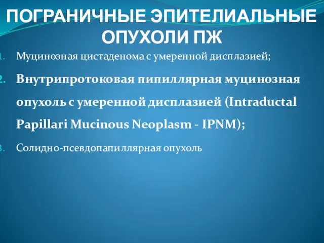 ПОГРАНИЧНЫЕ ЭПИТЕЛИАЛЬНЫЕ ОПУХОЛИ ПЖ Муцинозная цистаденома с умеренной дисплазией; Внутрипротоковая пипиллярная