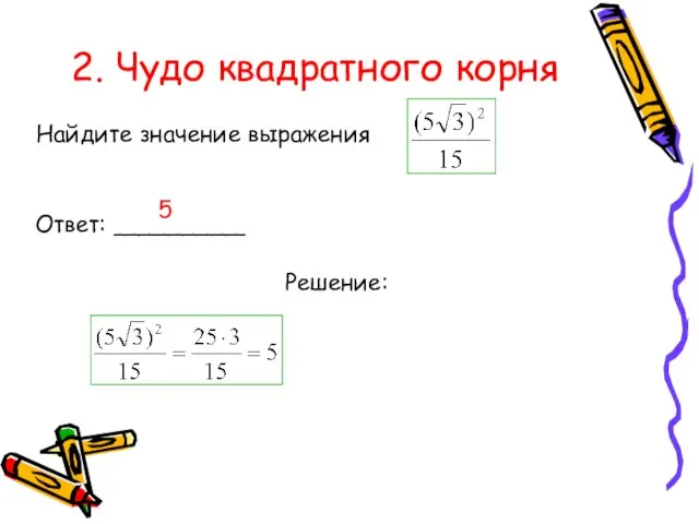 2. Чудо квадратного корня Найдите значение выражения Ответ: _________ 5 Решение: