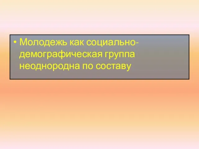 Молодежь как социально-демографическая группа неоднородна по составу