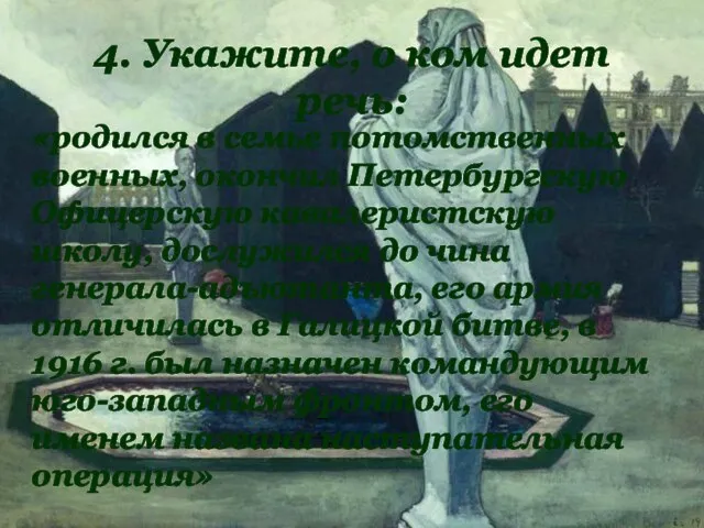 4. Укажите, о ком идет речь: «родился в семье потомственных военных,