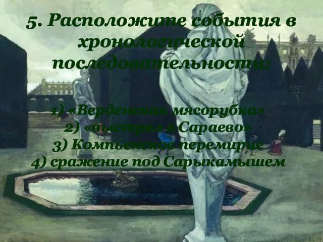 5. Расположите события в хронологической последовательности: 1) «Верденская мясорубка» 2) «выстрел