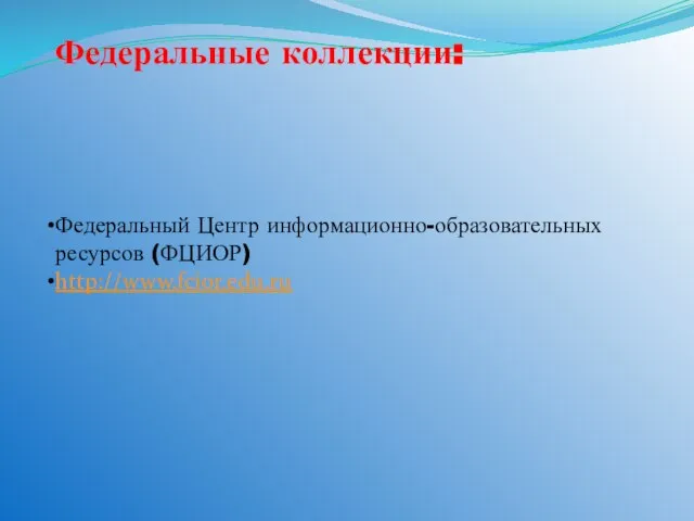 Федеральные коллекции: Федеральный Центр информационно-образовательных ресурсов (ФЦИОР) http://www.fcior.edu.ru