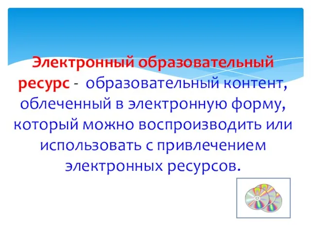 Электронный образовательный ресурс - образовательный контент, облеченный в электронную форму, который