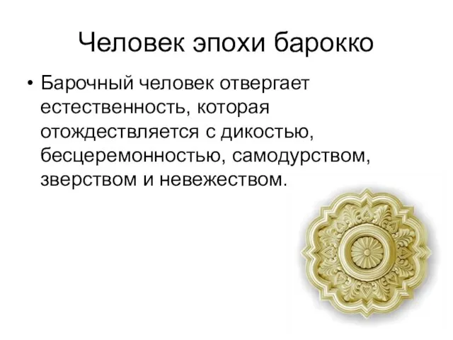 Человек эпохи барокко Барочный человек отвергает естественность, которая отождествляется с дикостью, бесцеремонностью, самодурством, зверством и невежеством.